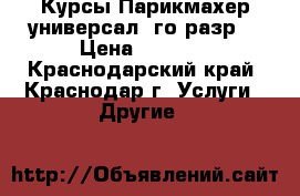 Курсы Парикмахер-универсал 4го разр. › Цена ­ 7 500 - Краснодарский край, Краснодар г. Услуги » Другие   